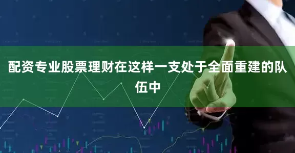 配资专业股票理财在这样一支处于全面重建的队伍中