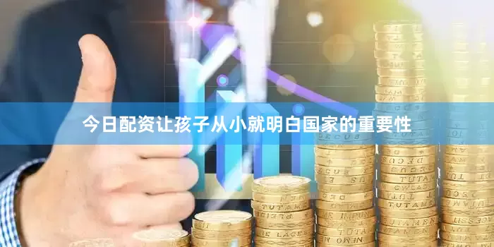 今日配资让孩子从小就明白国家的重要性