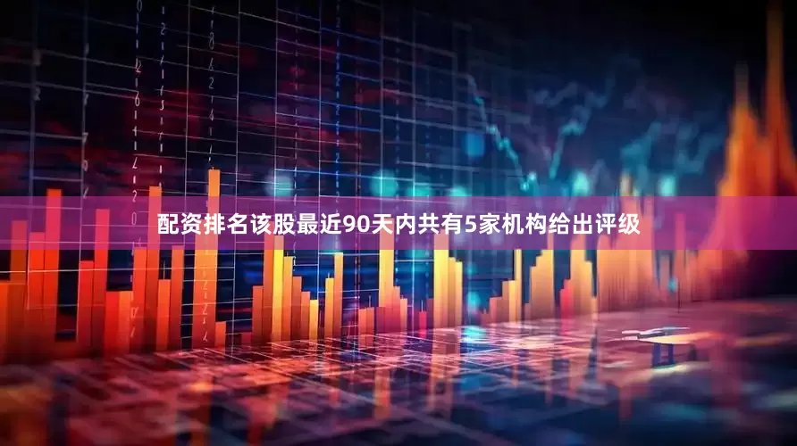 配资排名该股最近90天内共有5家机构给出评级