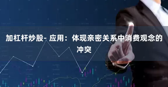 加杠杆炒股- 应用：体现亲密关系中消费观念的冲突