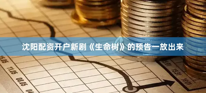 沈阳配资开户新剧《生命树》的预告一放出来