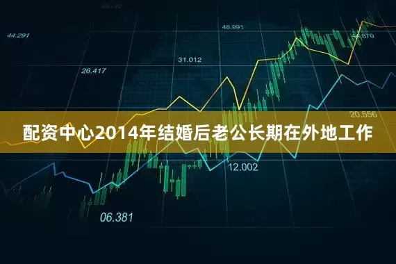 配资中心2014年结婚后老公长期在外地工作