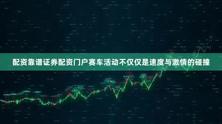 配资靠谱证券配资门户赛车活动不仅仅是速度与激情的碰撞