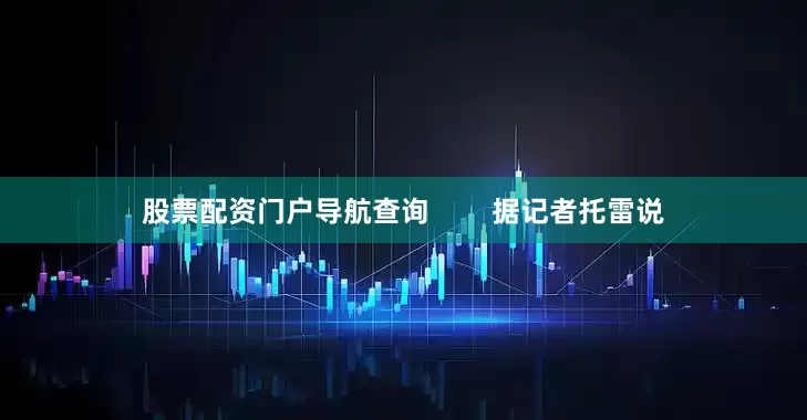 股票配资门户导航查询        据记者托雷说