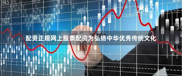 配资正规网上股票配资为弘扬中华优秀传统文化