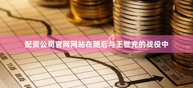 配资公司官网网站在随后与王世充的战役中